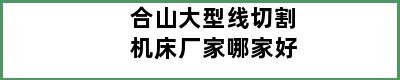 合山大型线切割机床厂家哪家好