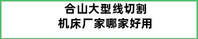 合山大型线切割机床厂家哪家好用