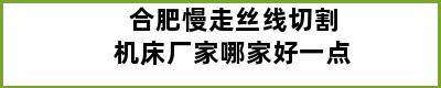 合肥慢走丝线切割机床厂家哪家好一点