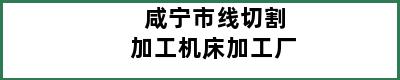 咸宁市线切割加工机床加工厂