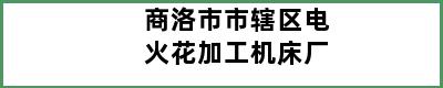 商洛市市辖区电火花加工机床厂