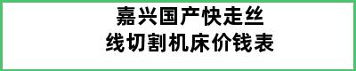 嘉兴国产快走丝线切割机床价钱表