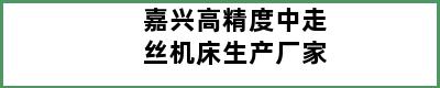 嘉兴高精度中走丝机床生产厂家