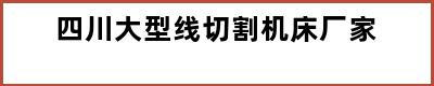 四川大型线切割机床厂家