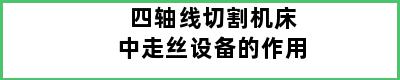 四轴线切割机床中走丝设备的作用