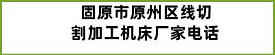 固原市原州区线切割加工机床厂家电话