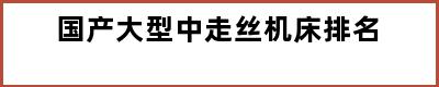 国产大型中走丝机床排名