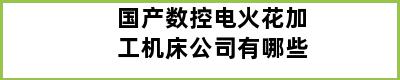 国产数控电火花加工机床公司有哪些