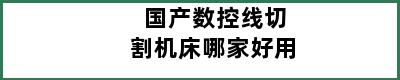 国产数控线切割机床哪家好用