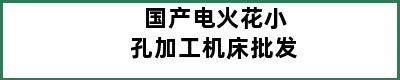 国产电火花小孔加工机床批发