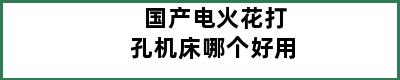 国产电火花打孔机床哪个好用