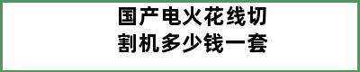 国产电火花线切割机多少钱一套