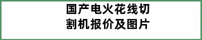 国产电火花线切割机报价及图片