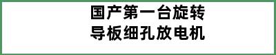 国产第一台旋转导板细孔放电机