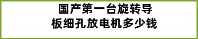 国产第一台旋转导板细孔放电机多少钱