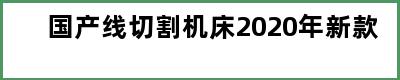 国产线切割机床2020年新款