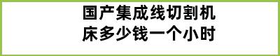 国产集成线切割机床多少钱一个小时