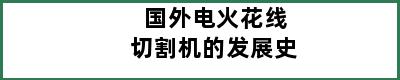 国外电火花线切割机的发展史