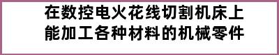 在数控电火花线切割机床上能加工各种材料的机械零件