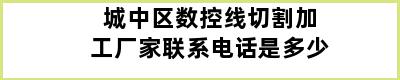 城中区数控线切割加工厂家联系电话是多少