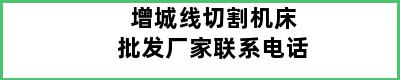 增城线切割机床批发厂家联系电话