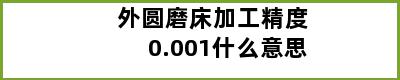 外圆磨床加工精度0.001什么意思