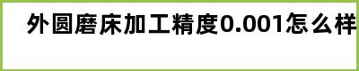 外圆磨床加工精度0.001怎么样