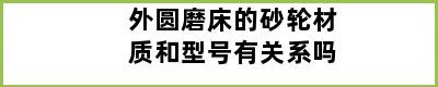 外圆磨床的砂轮材质和型号有关系吗