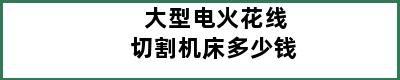 大型电火花线切割机床多少钱