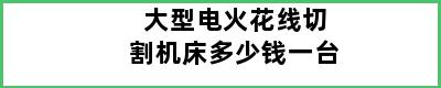 大型电火花线切割机床多少钱一台