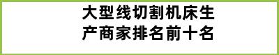 大型线切割机床生产商家排名前十名