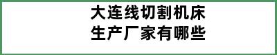 大连线切割机床生产厂家有哪些