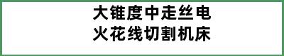 大锥度中走丝电火花线切割机床