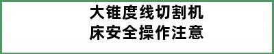 大锥度线切割机床安全操作注意