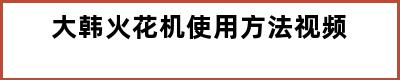 大韩火花机使用方法视频