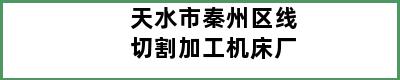 天水市秦州区线切割加工机床厂