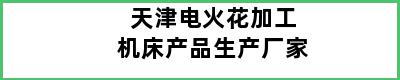 天津电火花加工机床产品生产厂家