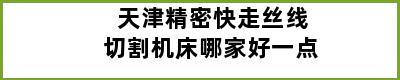 天津精密快走丝线切割机床哪家好一点