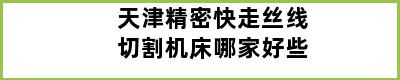 天津精密快走丝线切割机床哪家好些