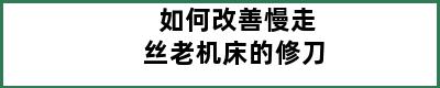 如何改善慢走丝老机床的修刀