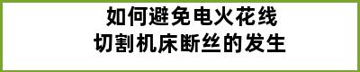 如何避免电火花线切割机床断丝的发生