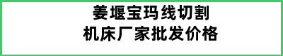 姜堰宝玛线切割机床厂家批发价格