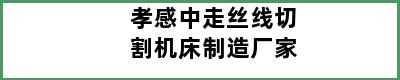 孝感中走丝线切割机床制造厂家