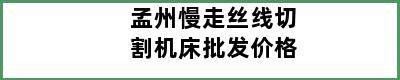 孟州慢走丝线切割机床批发价格