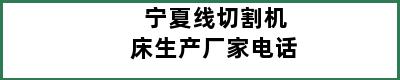 宁夏线切割机床生产厂家电话