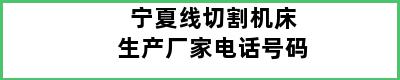 宁夏线切割机床生产厂家电话号码