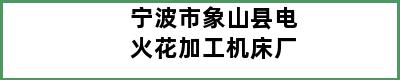 宁波市象山县电火花加工机床厂