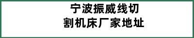 宁波振威线切割机床厂家地址