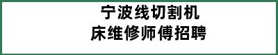 宁波线切割机床维修师傅招聘