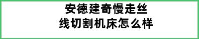 安德建奇慢走丝线切割机床怎么样